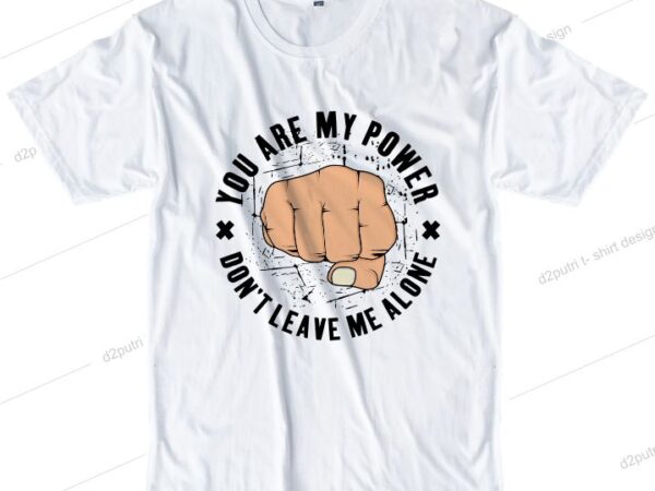 T shirt design graphic, vector, illustration you are my power don’t leave me alone hand boxing lettering typography