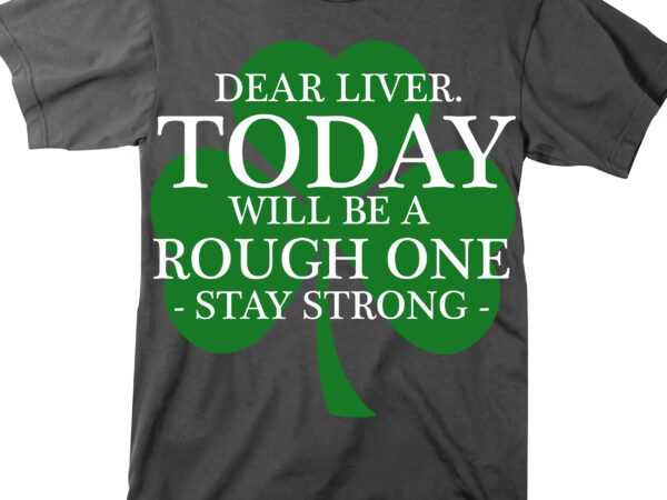 Dear liver today will be a rough one stay strong t shirt design, patricks day quotes
