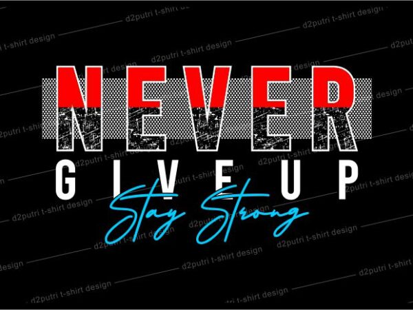 T shirt design graphic, vector, illustration never give up stay strong lettering typography