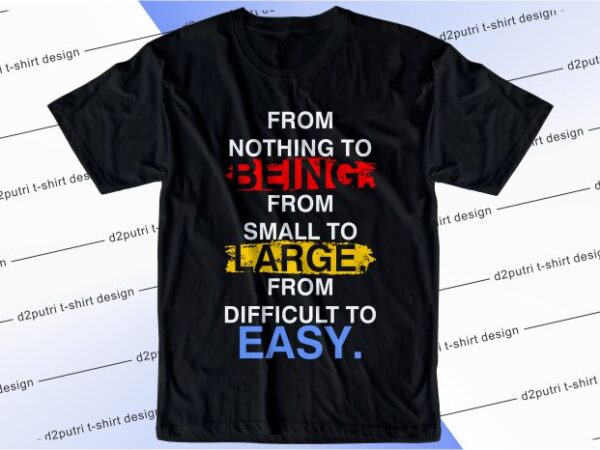 Quote t shirt design graphic, vector, illustration from nothing to being from small to large from difficult to easy lettering typography