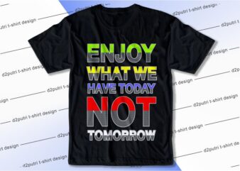 t shirt design graphic, vector, illustration enjoy what we have today not tomorrow lettering typography