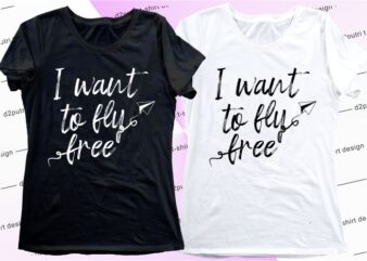 women,girls,ladies t shirt design graphic, vector, illustration I want to fly free lettering typography