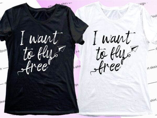 Women,girls,ladies t shirt design graphic, vector, illustration i want to fly free lettering typography