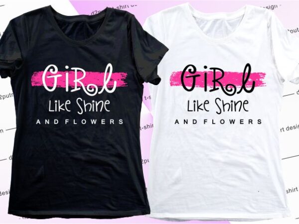 Women, girls, ladies t shirt design graphic, vector, illustration girl like shine and flowers lettering typography
