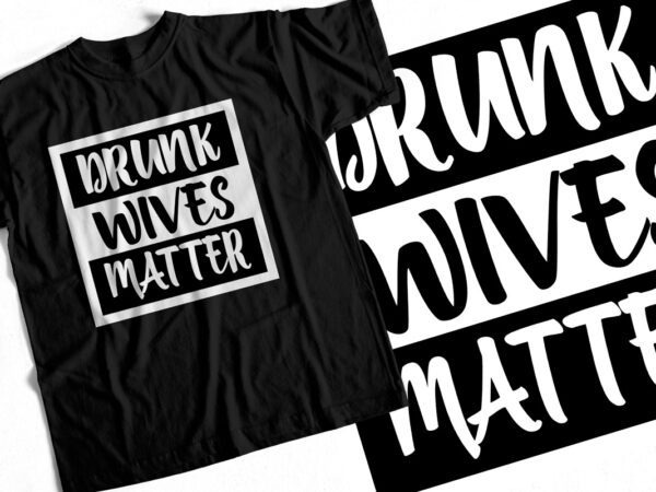 Drunk wives matter – funny t shirt design for sale