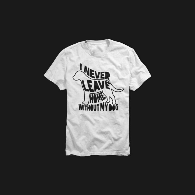 I never leave home without my dog, never leave dog, my life, pet lover, dog is good, tshirt design for sale