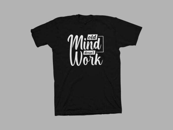 Old mind doesn’t work t-shirt design, typography t-shirt designs, motivational quotes t-shirt design for sale