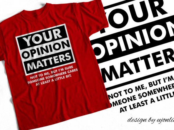 Your opinion matters – sarcasm design for t shirts