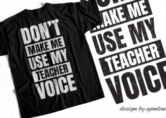 Don’t Make me Use my Teacher Voice – T-Shirt Design for Teachers