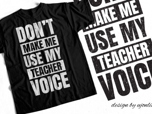 Don’t make me use my teacher voice – t-shirt design for teachers