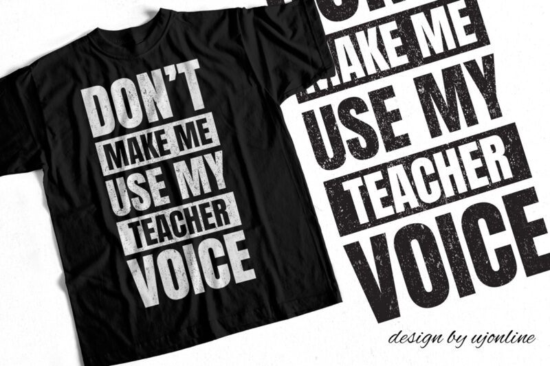 Don’t Make me Use my Teacher Voice – T-Shirt Design for Teachers