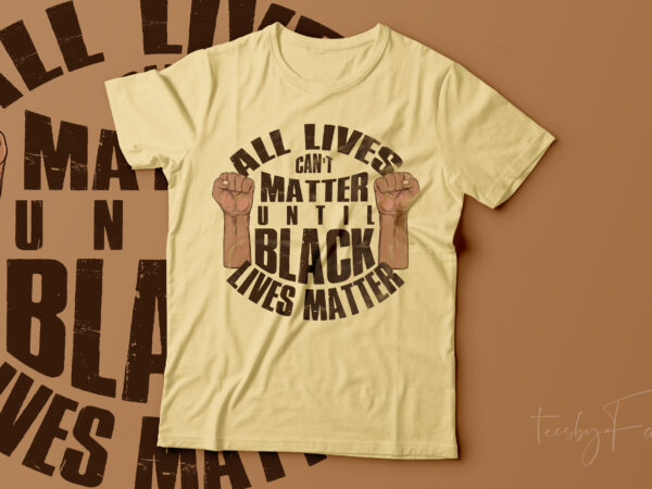 All lives can’t matter until black lives matter t shirt vector