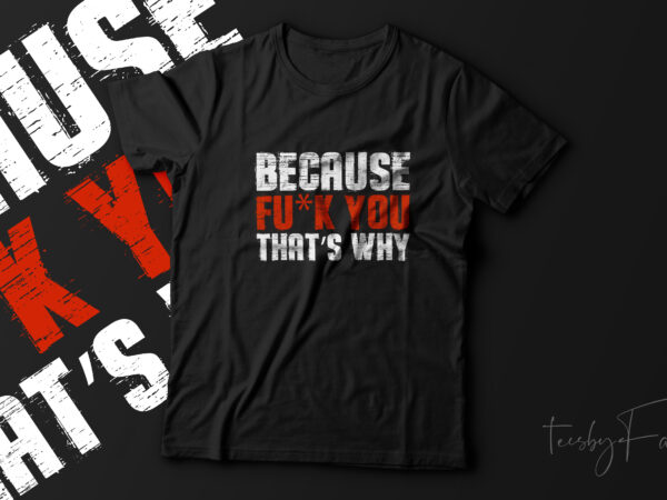 Because fu*k you that’s why! street wear design ready to print