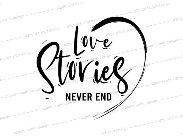 Download Love Quotes T Shirt Design Graphic Vector Illustration Motivation Inspiration Funny Svg For Women Girls Ladies Love Stories Never End Lettering Typography Buy T Shirt Designs