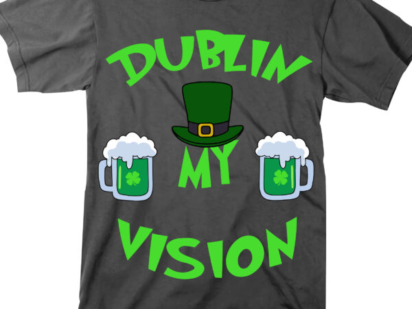 Dublin my vision t shirt design, beer, patricks day quotes, patricks day svg