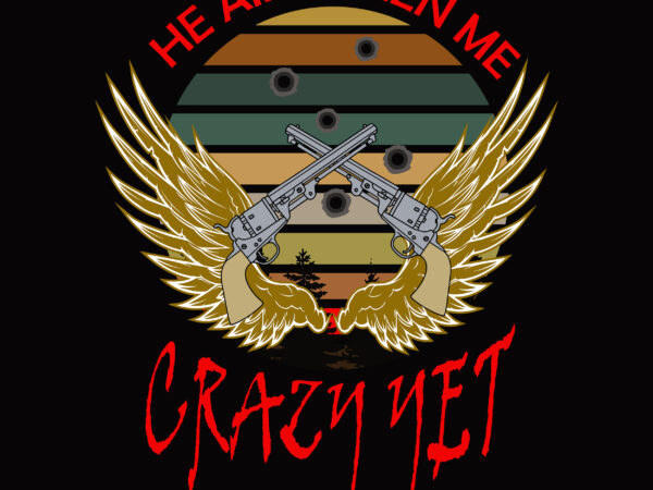 He ain’t seen me crazy yet svg, crazy yet t shirt design