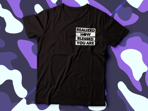 Realized how blessed you are typography t-shirt design