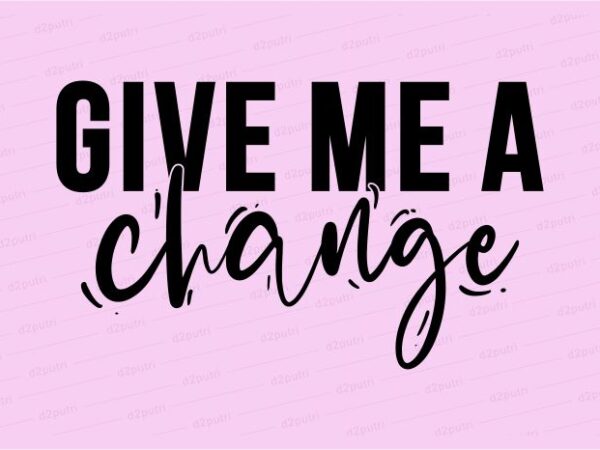 Give me a change funny quotes t shirt design graphic, vector, illustration motivation inspiration for woman and girls lettering typography