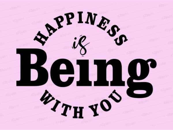 Happiness is being with you funny quotes t shirt design graphic, vector, illustration motivation inspiration for woman and girls lettering typography