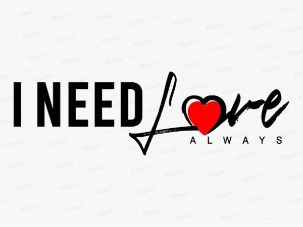I need love always funny quotes t shirt design graphic, vector, illustration motivation inspiration for woman and girls lettering typography