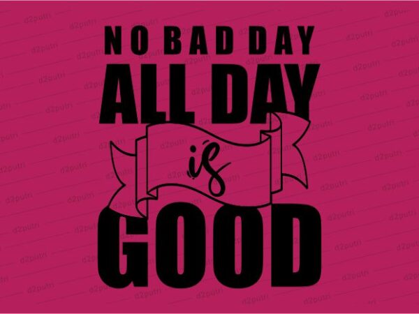 All day is good funny quotes t shirt design graphic, vector, illustration motivation inspiration for woman and girls lettering typography