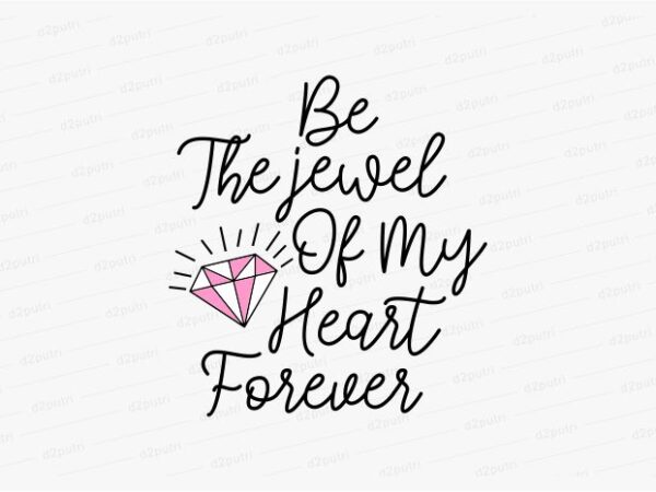 Be the jewel of my heart forever funny quotes t shirt design graphic, vector, illustration motivation inspiration for woman and girls lettering typography