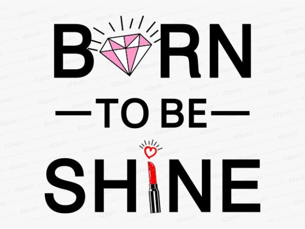 Born to be shine funny quotes t shirt design graphic, vector, illustration motivation inspiration for woman and girls lettering typography