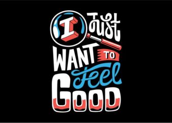 I just want to feel good