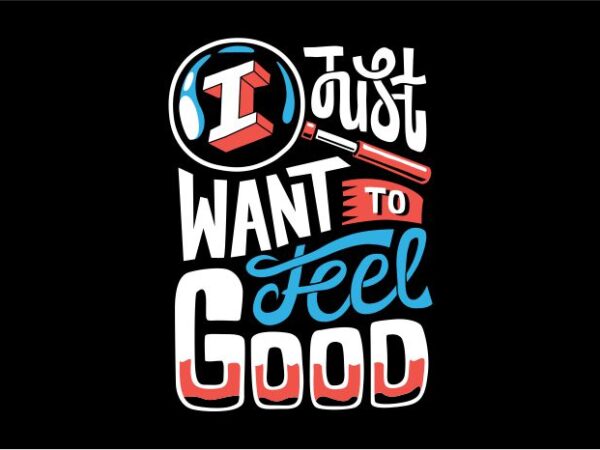 I just want to feel good t shirt design for sale