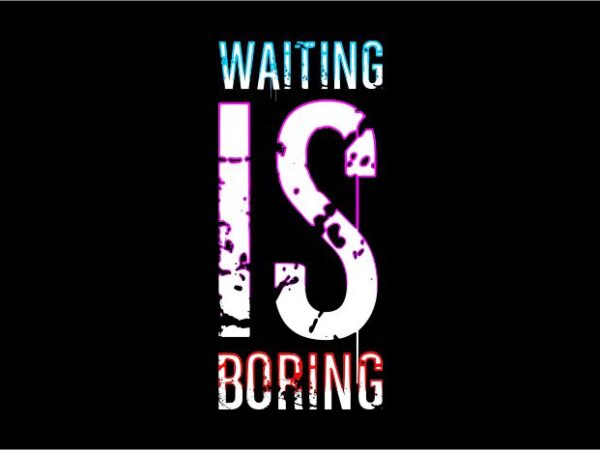 Waiting is boring humor funny quotes t shirt design graphic, vector, illustration humorous inspiration motivation lettering typography