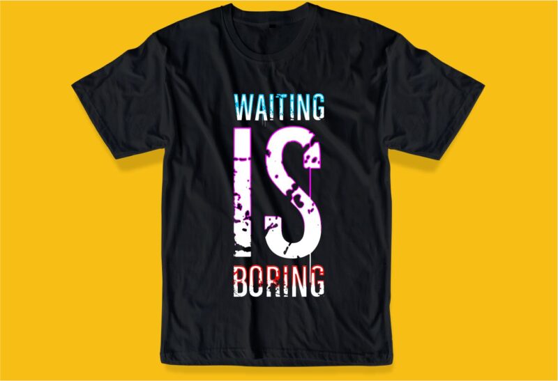 WAITING IS BORING HUMOR FUNNY quotes t shirt design graphic, vector, illustration HUMOROUS inspiration motivation lettering typography
