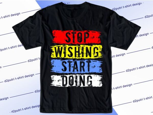 Motivational quotes t shirt design graphic, vector, illustration stop wishing start doing lettering typography
