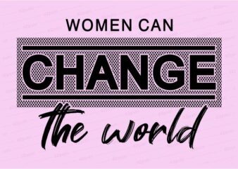women can change the world funny quotes t shirt design graphic, vector, illustration motivation inspiration for woman and girls lettering typography