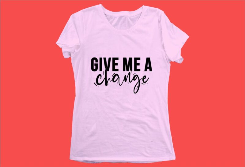 give me a change funny quotes t shirt design graphic, vector, illustration motivation inspiration for woman and girls lettering typography