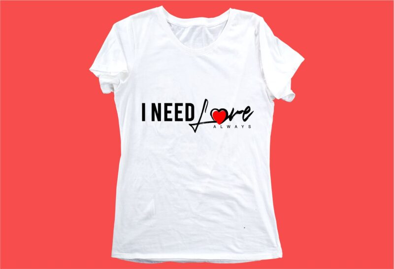 i need love always funny quotes t shirt design graphic, vector, illustration motivation inspiration for woman and girls lettering typography