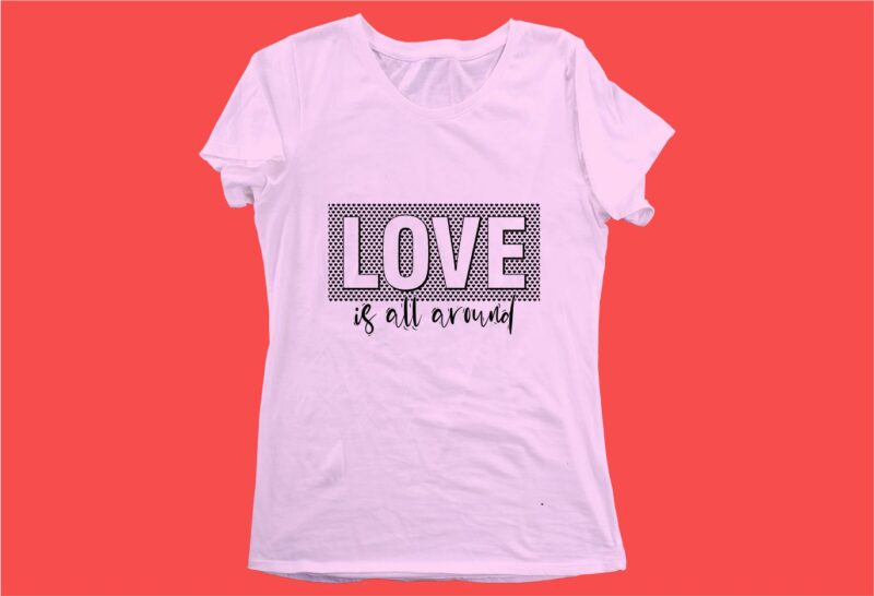 love is all around funny quotes t shirt design graphic, vector, illustration motivation inspiration for woman and girls lettering typography