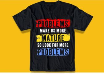 funny humorous quotes svg t shirt design graphic, vector, illustration problems make us more mature lettering typography