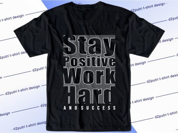 Motivational quotes t shirt design graphic, vector, illustration stay positive work hard and succes lettering typography