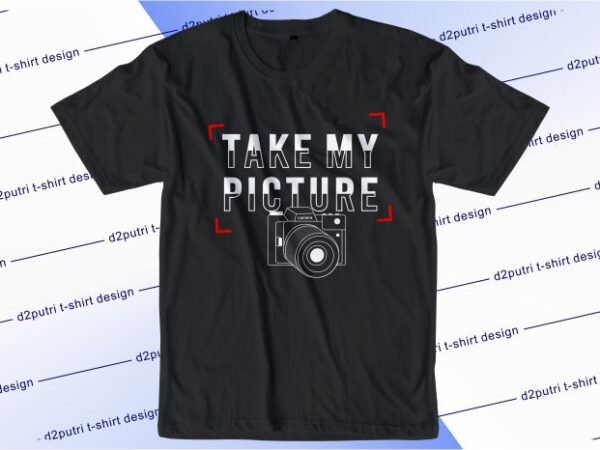 Photographer t shirt design graphic, vector, illustration take my picture lettering typography