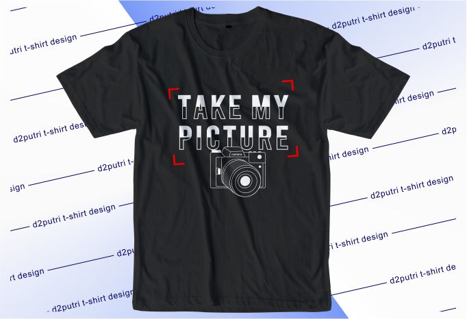 photographer t shirt design graphic, vector, illustration take my picture lettering typography