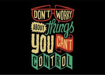 Don’t worry about things you can’t control t shirt vector illustration