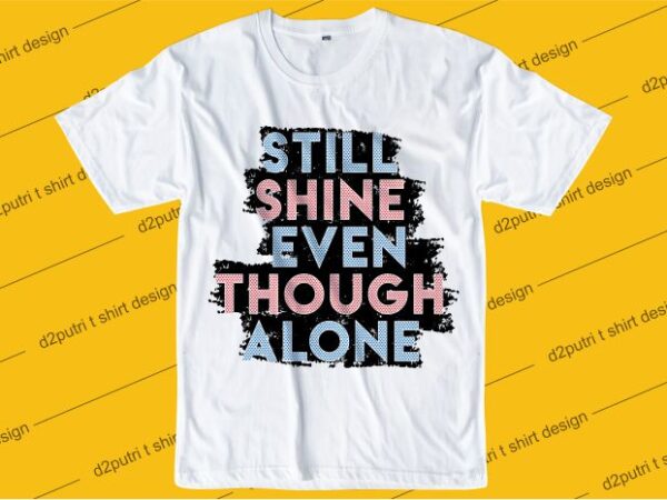 Inspiration quotes t shirt design graphic, vector, illustration still shine even though alone lettering typography
