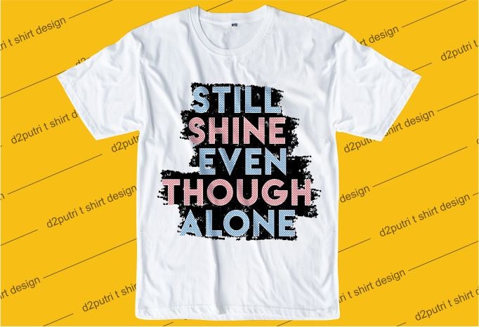inspiration quotes t shirt design graphic, vector, illustration still shine even though alone lettering typography