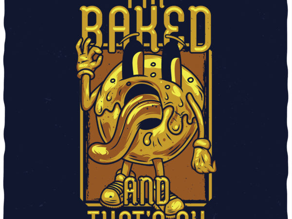 I’m baked and that’s ok t shirt design for sale