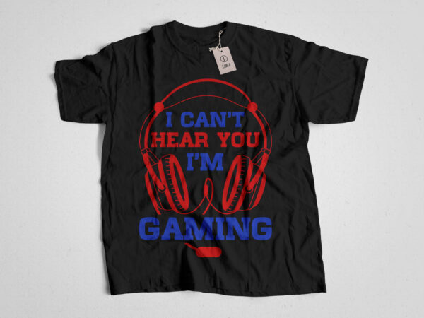 I can’t hear you i’m gaming t shirt design