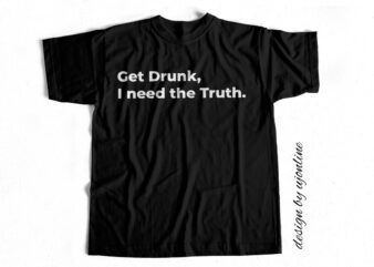 Get Drunk I need the truth – Funny T shirt Design For Sale
