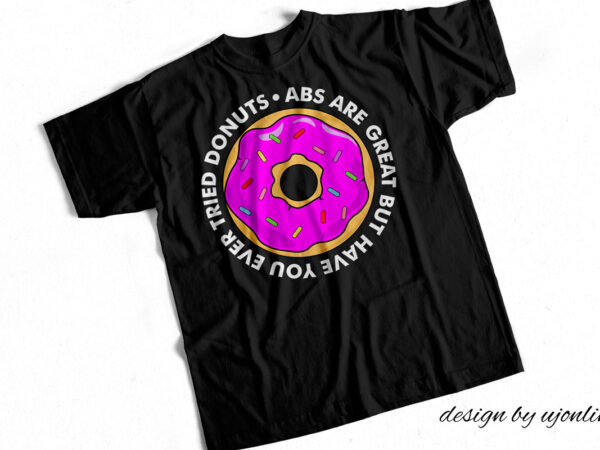 Abs are great but have you ever tried donuts – funny t shirt design about donuts and gym