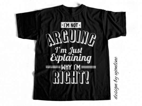 I am not arguing i am just explaining why i am right – t-shirt design