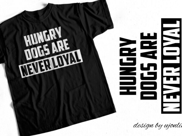 Hungry dogs are never loyal – t-shirt design – quote design