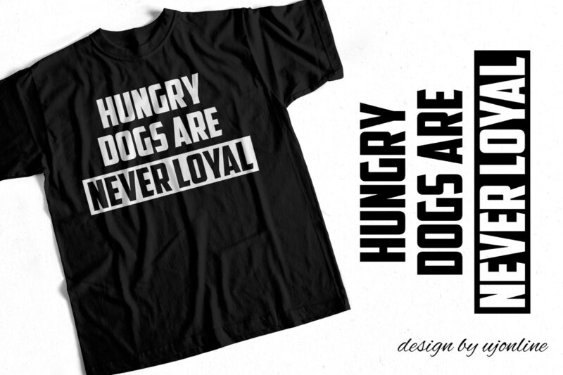 Hungry Dogs are never loyal – T-Shirt Design – Quote Design